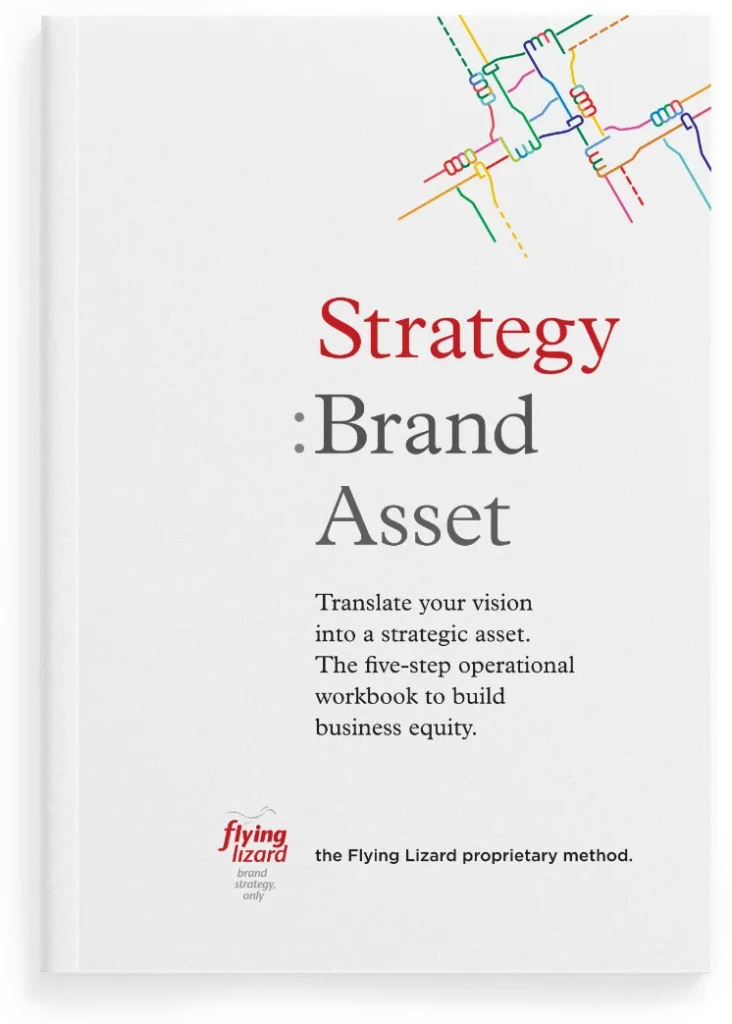 Cover image for Strategy. Brand. Asset.
Translate your vision into a strategic asset. The five-step operational workbook to build business equity.
The Flying Lizard Proprietary Method.